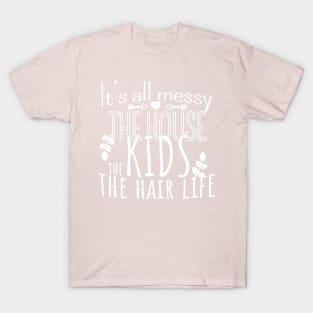 It's All Messy, The House, The Kids, The Hair Life, Mother's Day, Mom Life T-Shirt